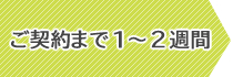 ご契約まで1～2週間